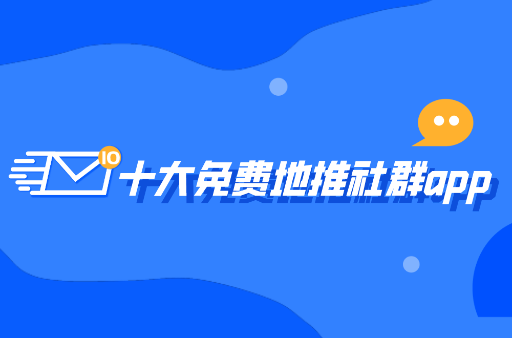 地推社群app有哪些？探寻十大免费地推社群app下载官网入口