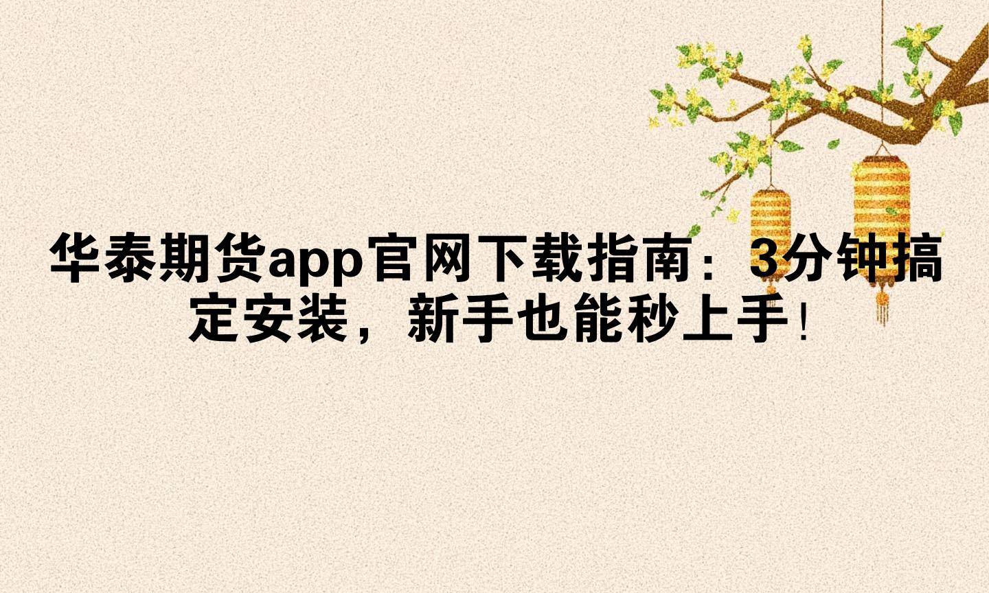 华泰期货app官网下载指南:3分钟搞定安装,新手也能秒上手!